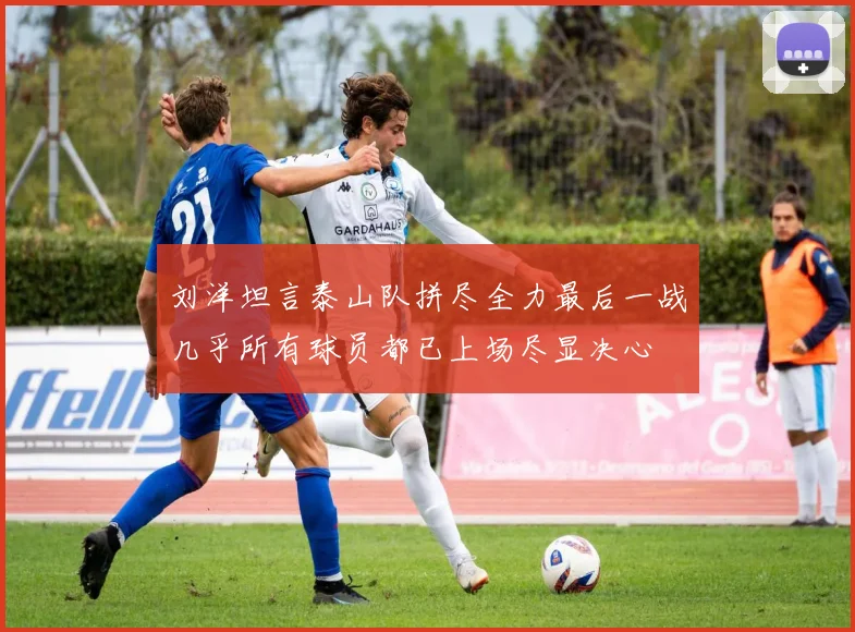 刘洋坦言泰山队拼尽全力最后一战几乎所有球员都已上场尽显决心