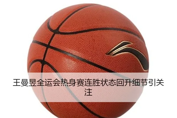 王曼昱全运会热身赛连胜状态回升细节引关注